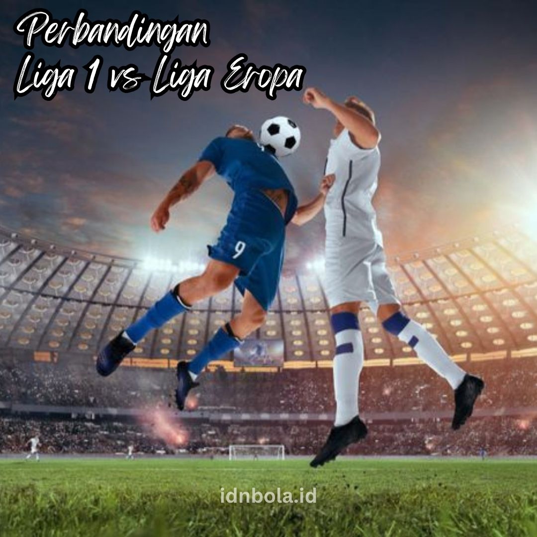 Perbandingan Liga 1 vs Liga Eropa