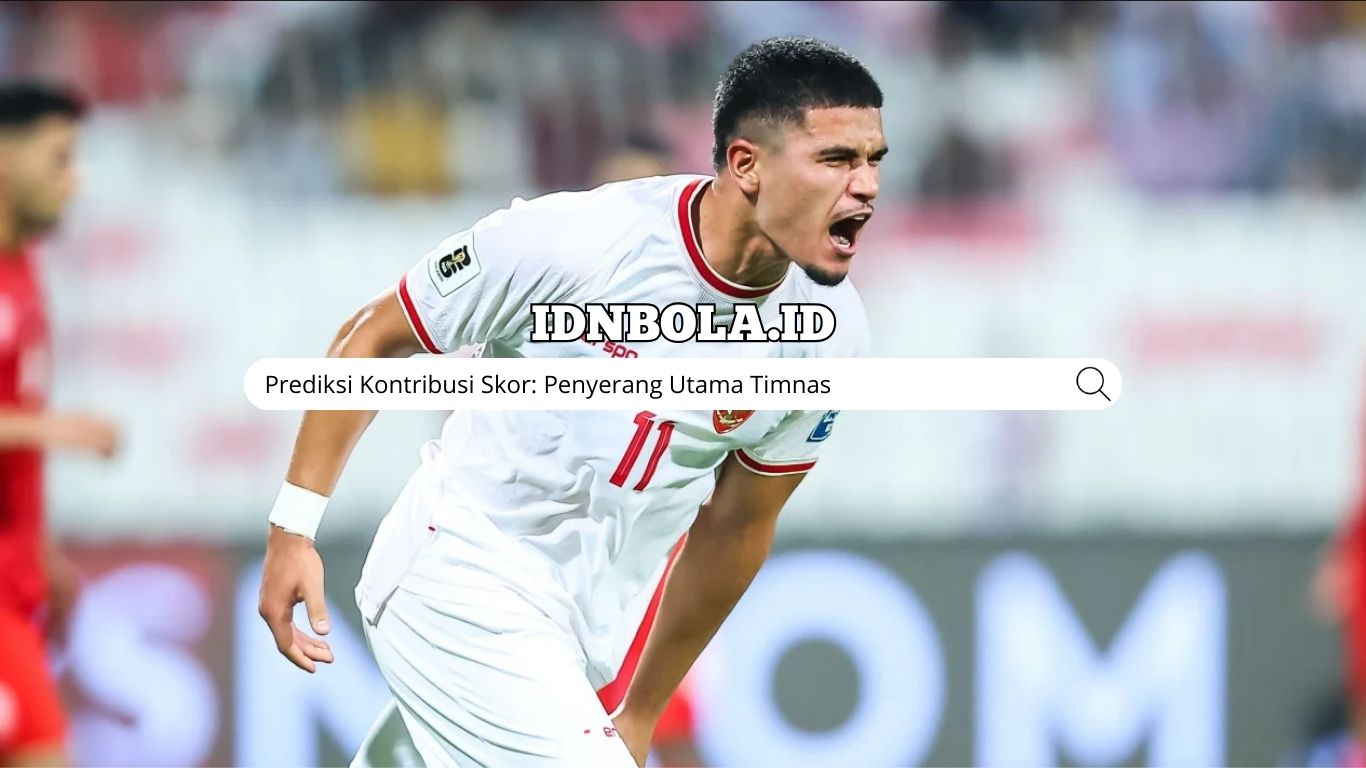 Prediksi Kontribusi Skor: Penyerang Utama Timnas