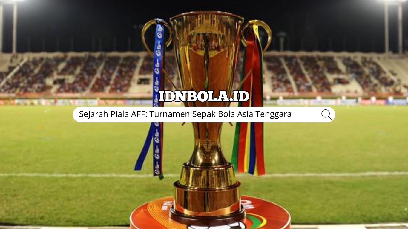 Sejarah Piala AFF: Perjalanan Panjang Turnamen Sepak Bola Asia Tenggara