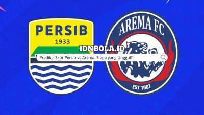 Prediksi Skor Persib vs Arema: Siapa yang Unggul?