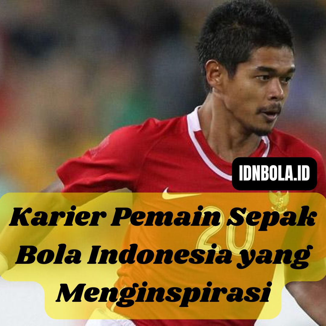 Karier Pemain Sepak Bola Indonesia yang Menginspirasi