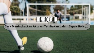 Cara Meningkatkan Akurasi Tembakan dalam Sepak Bola