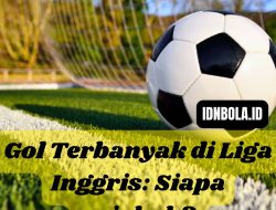 Gol Terbanyak di Liga Inggris: Siapa sajakah?