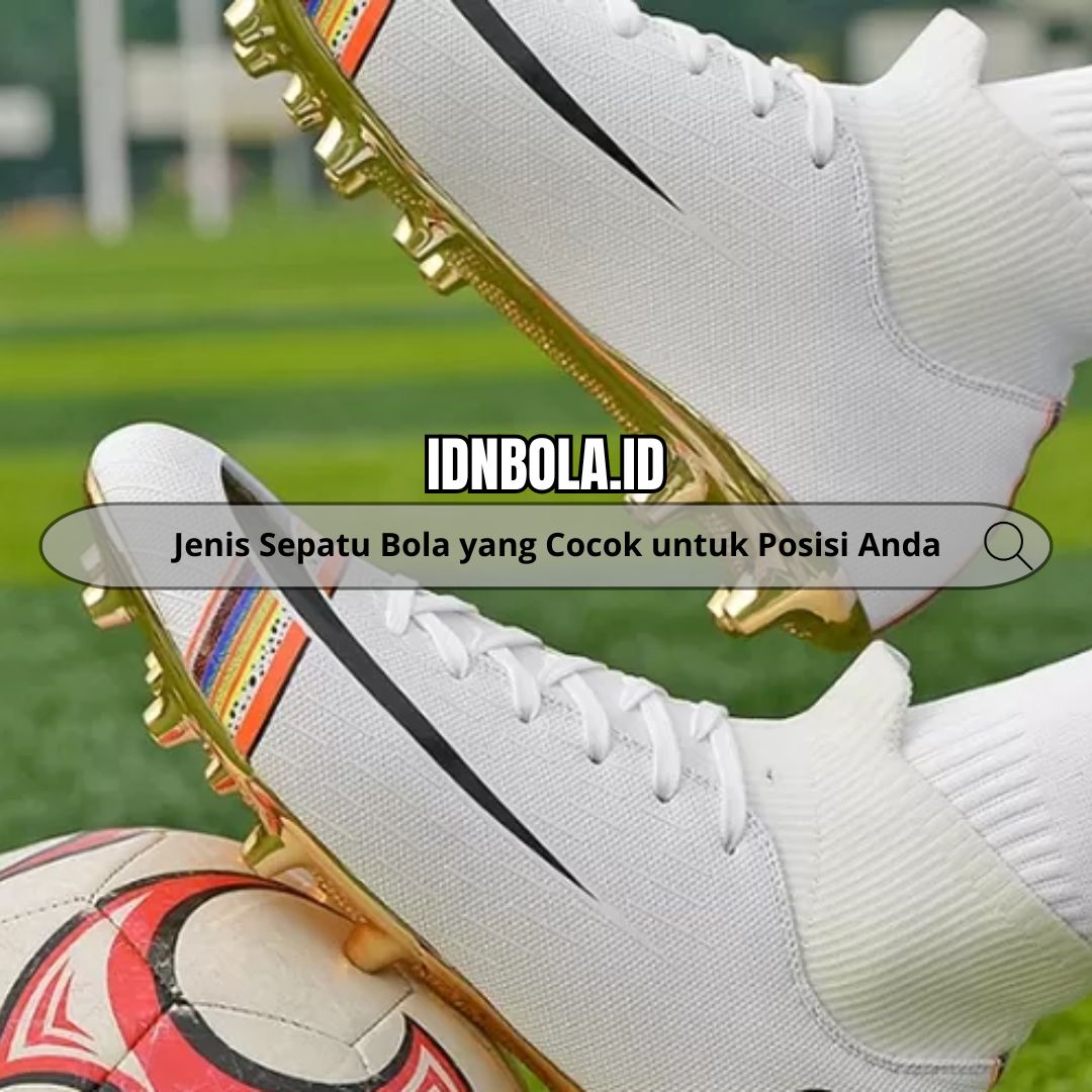 Jenis Sepatu Bola yang Cocok untuk Posisi Anda