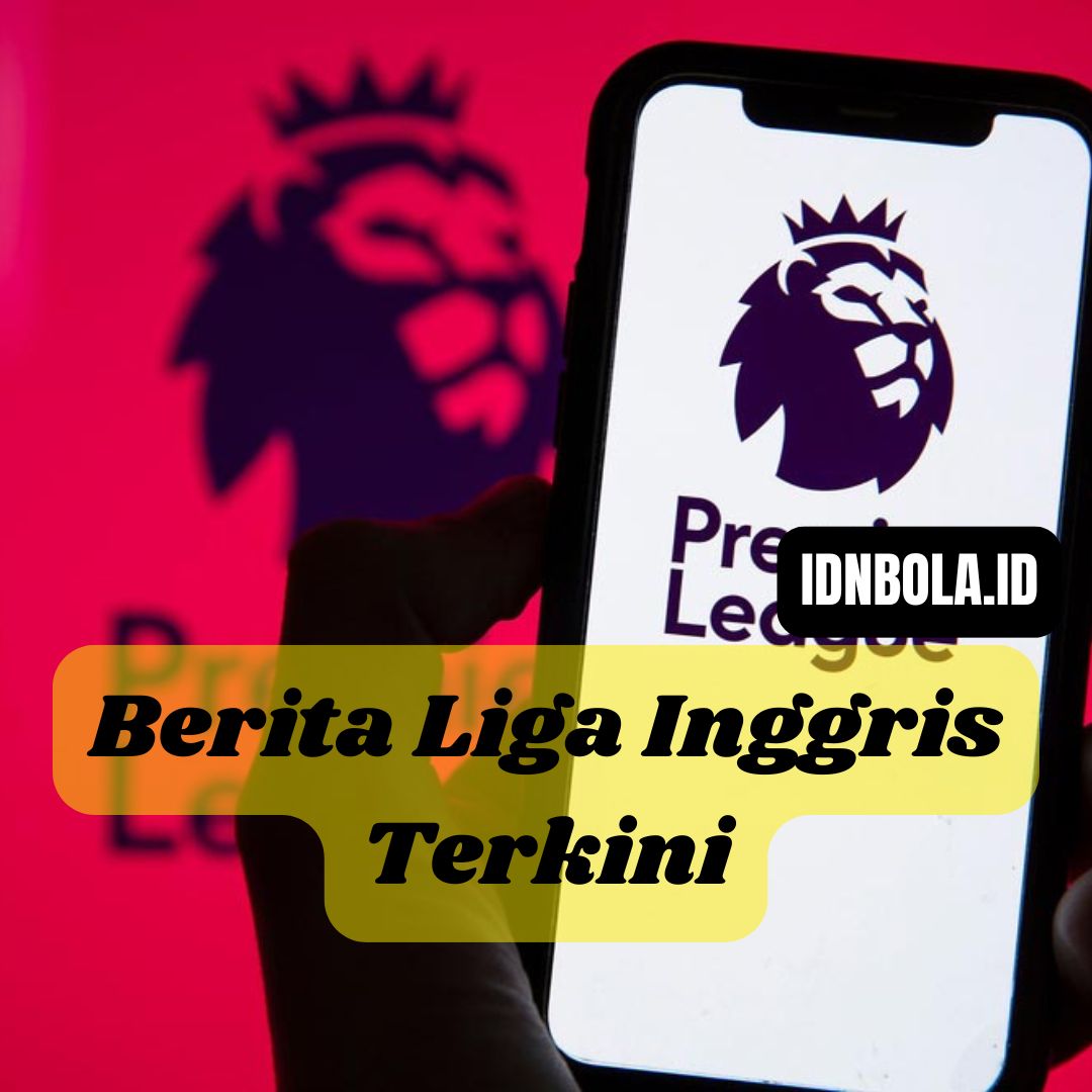 Berita Liga Inggris Terkini