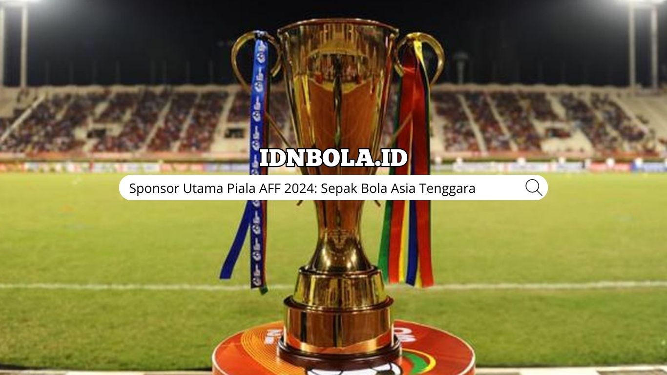 Sponsor Utama Piala AFF 2024: Sepak Bola Asia Tenggara